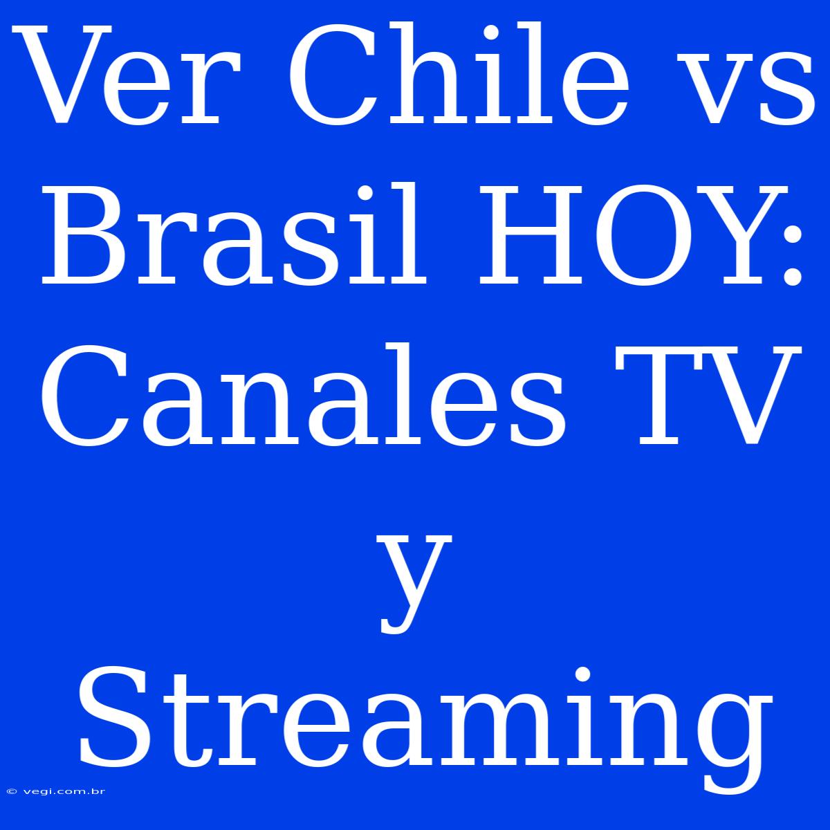 Ver Chile Vs Brasil HOY: Canales TV Y Streaming