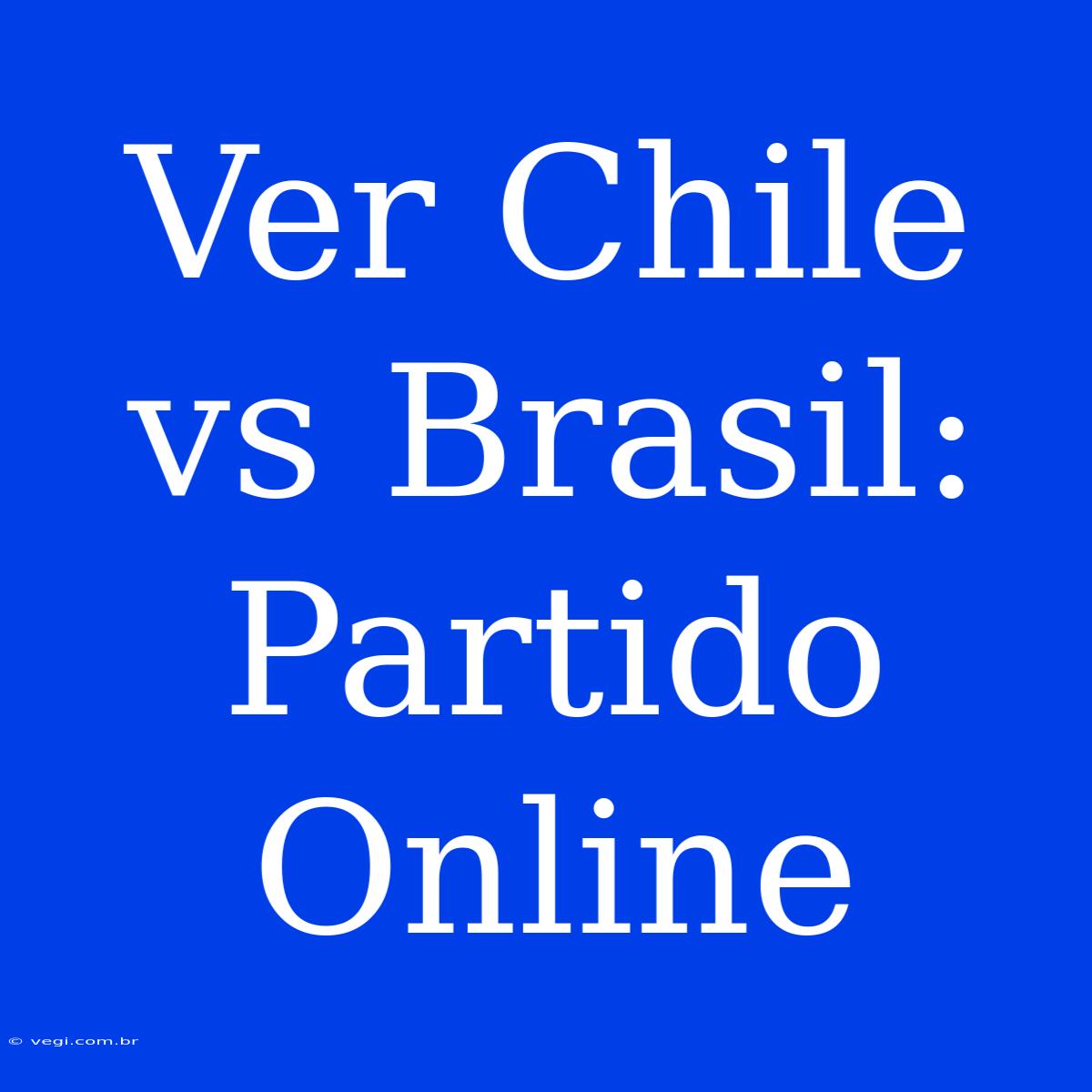 Ver Chile Vs Brasil: Partido Online