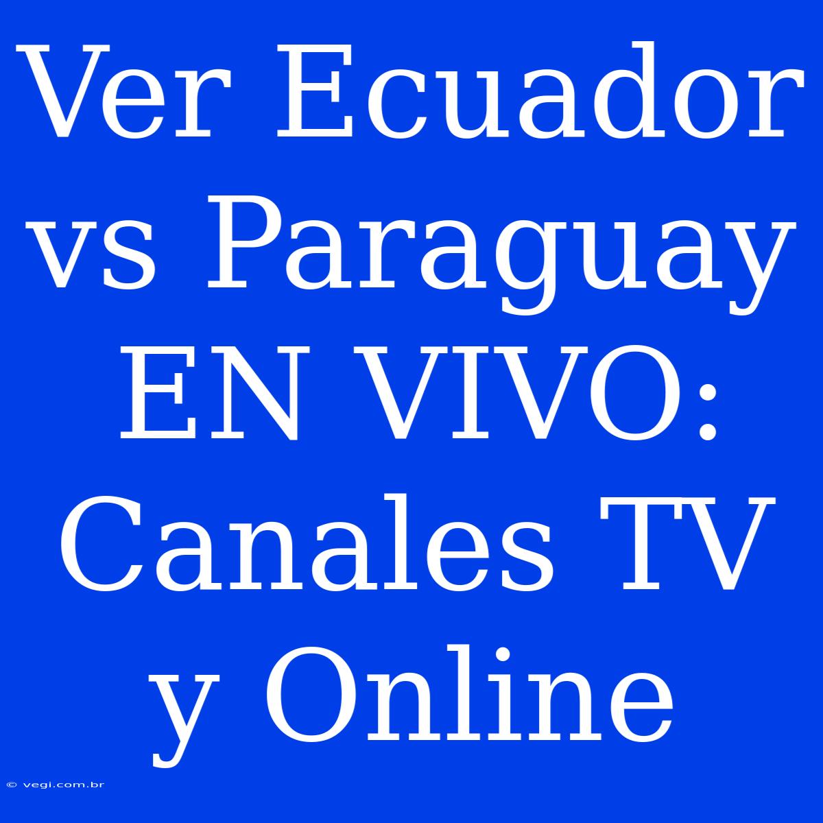 Ver Ecuador Vs Paraguay EN VIVO: Canales TV Y Online