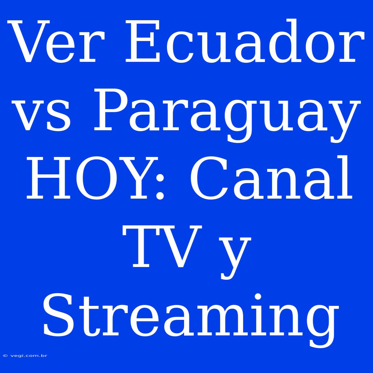 Ver Ecuador Vs Paraguay HOY: Canal TV Y Streaming