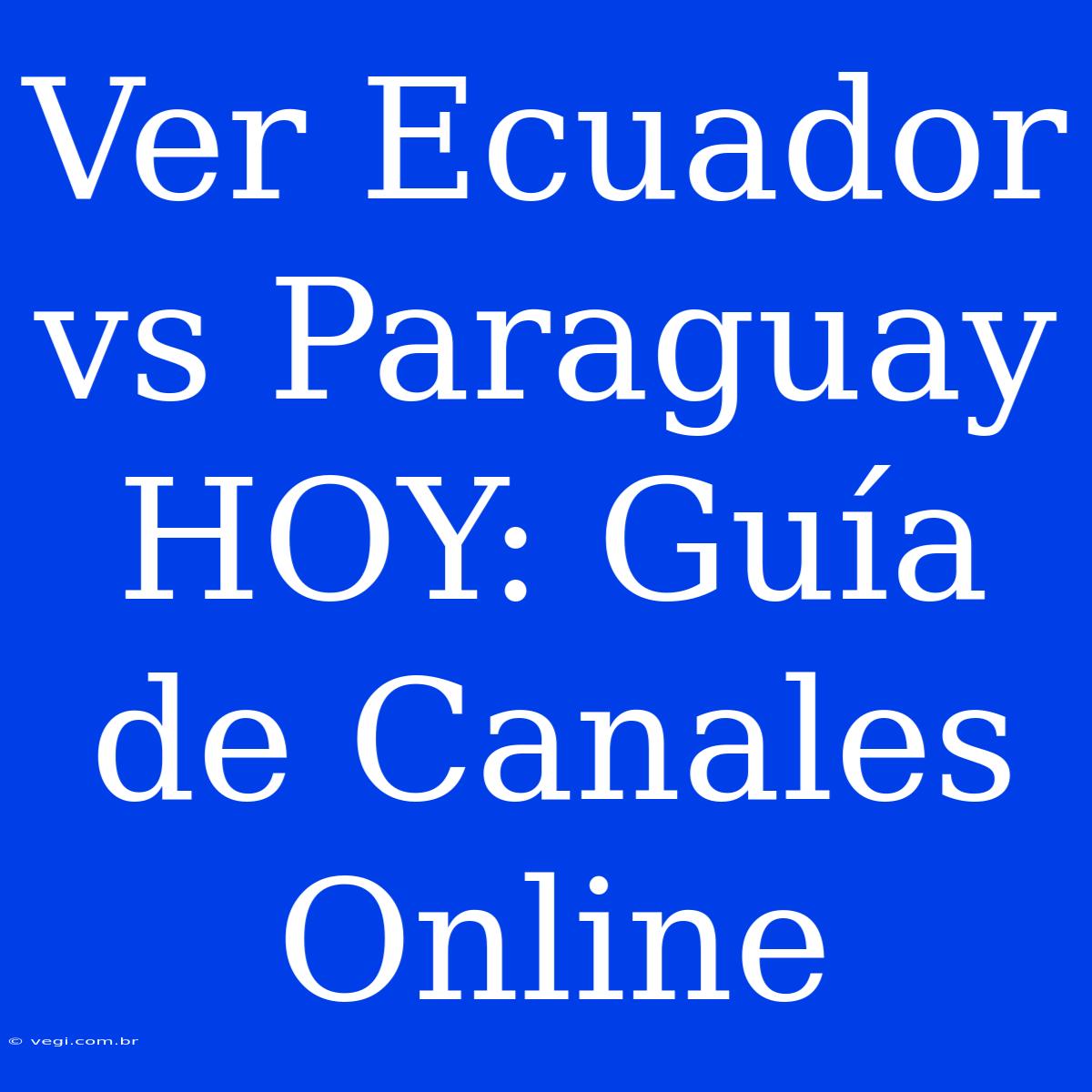 Ver Ecuador Vs Paraguay HOY: Guía De Canales Online 