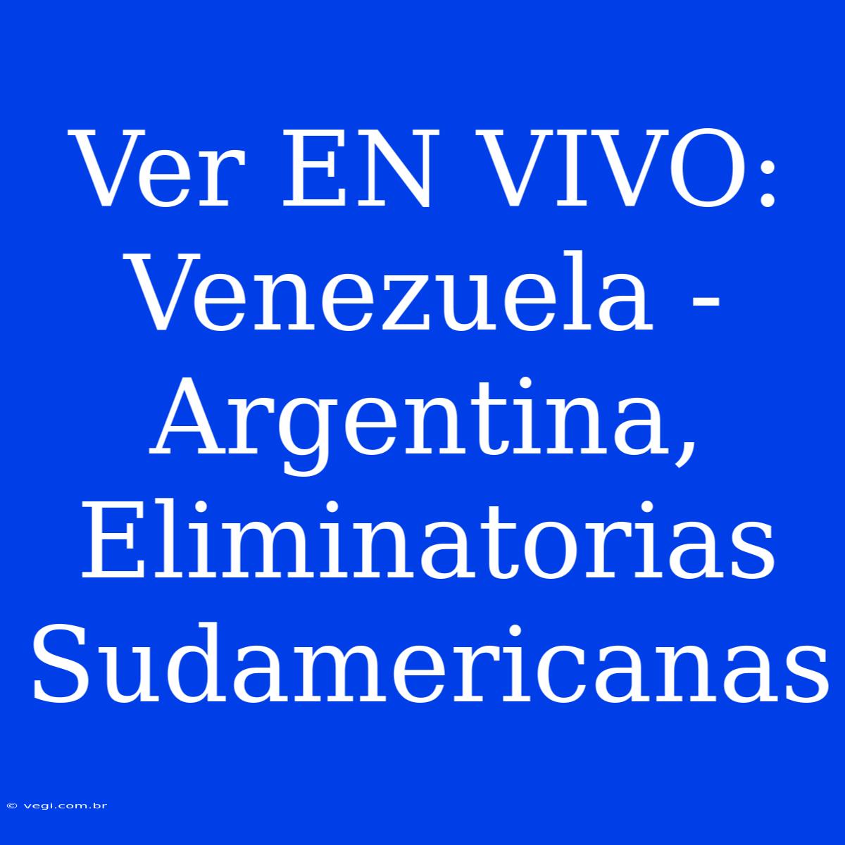 Ver EN VIVO: Venezuela - Argentina, Eliminatorias Sudamericanas 