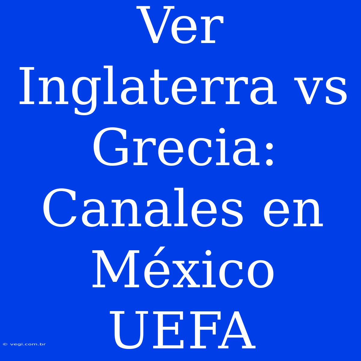 Ver Inglaterra Vs Grecia: Canales En México UEFA