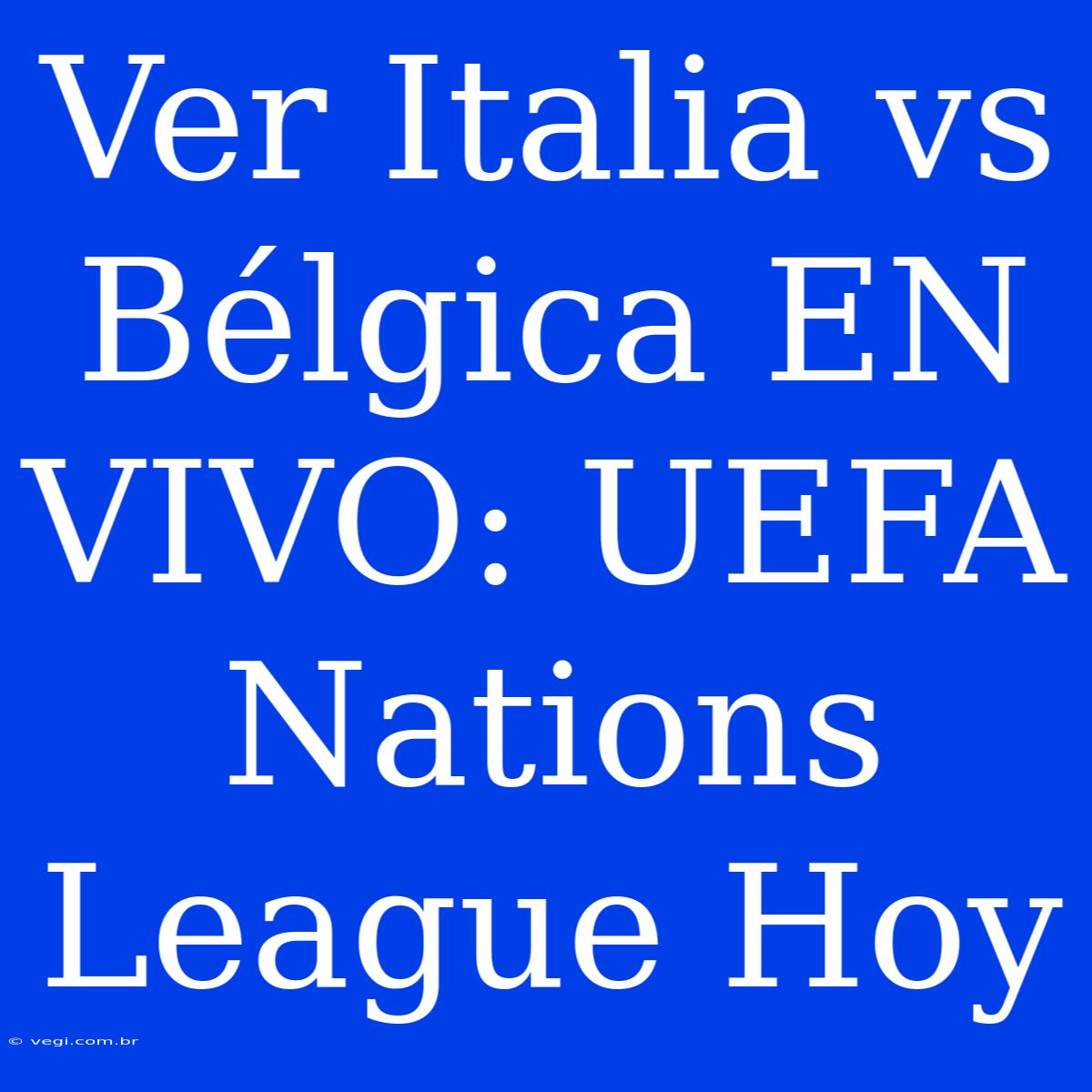 Ver Italia Vs Bélgica EN VIVO: UEFA Nations League Hoy