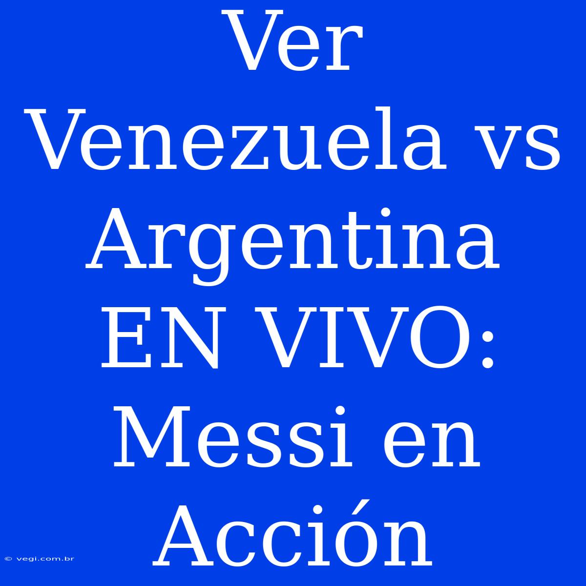 Ver Venezuela Vs Argentina EN VIVO: Messi En Acción