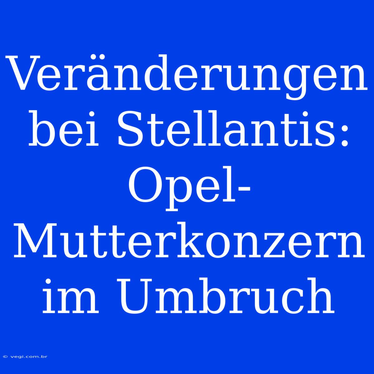 Veränderungen Bei Stellantis: Opel-Mutterkonzern Im Umbruch