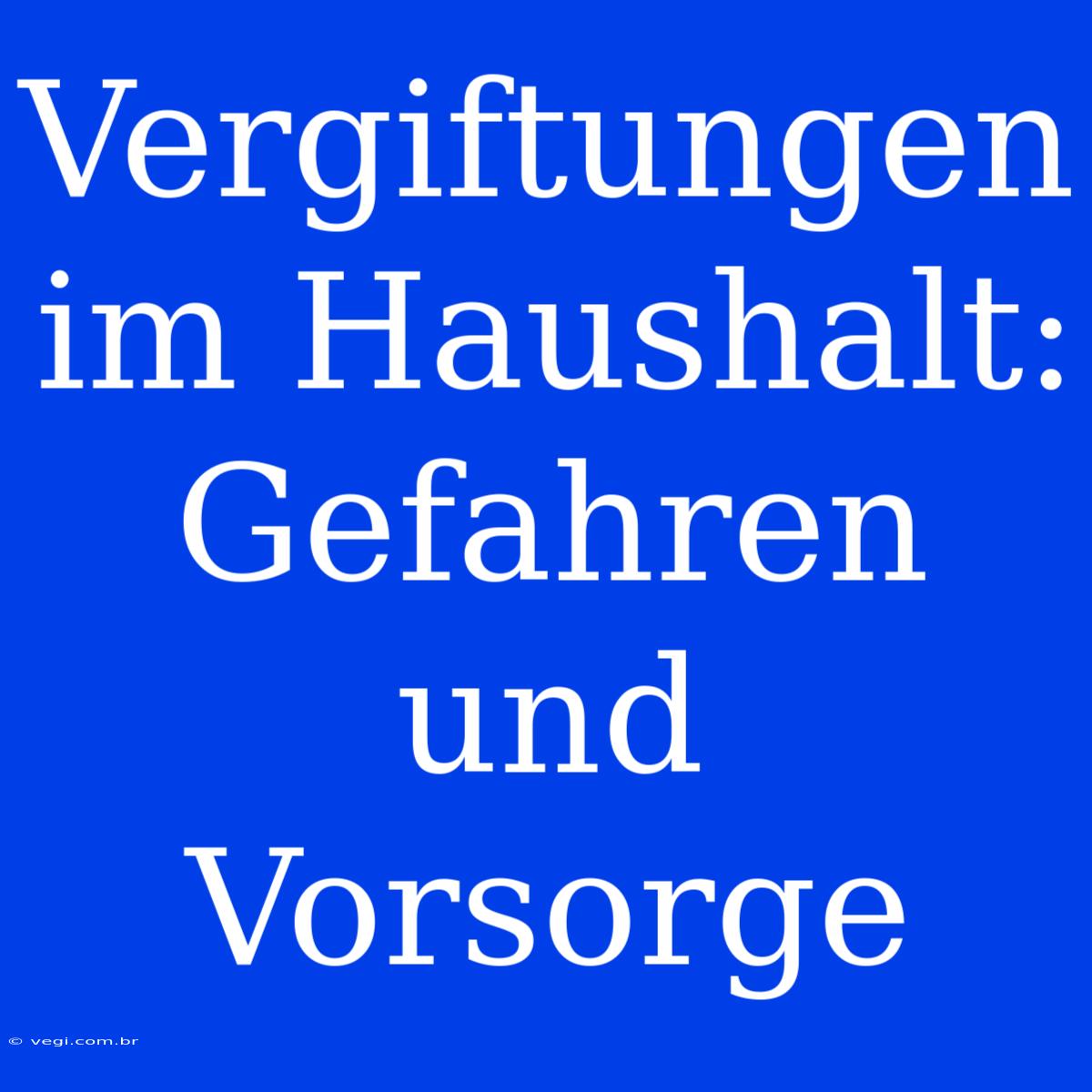 Vergiftungen Im Haushalt: Gefahren Und Vorsorge