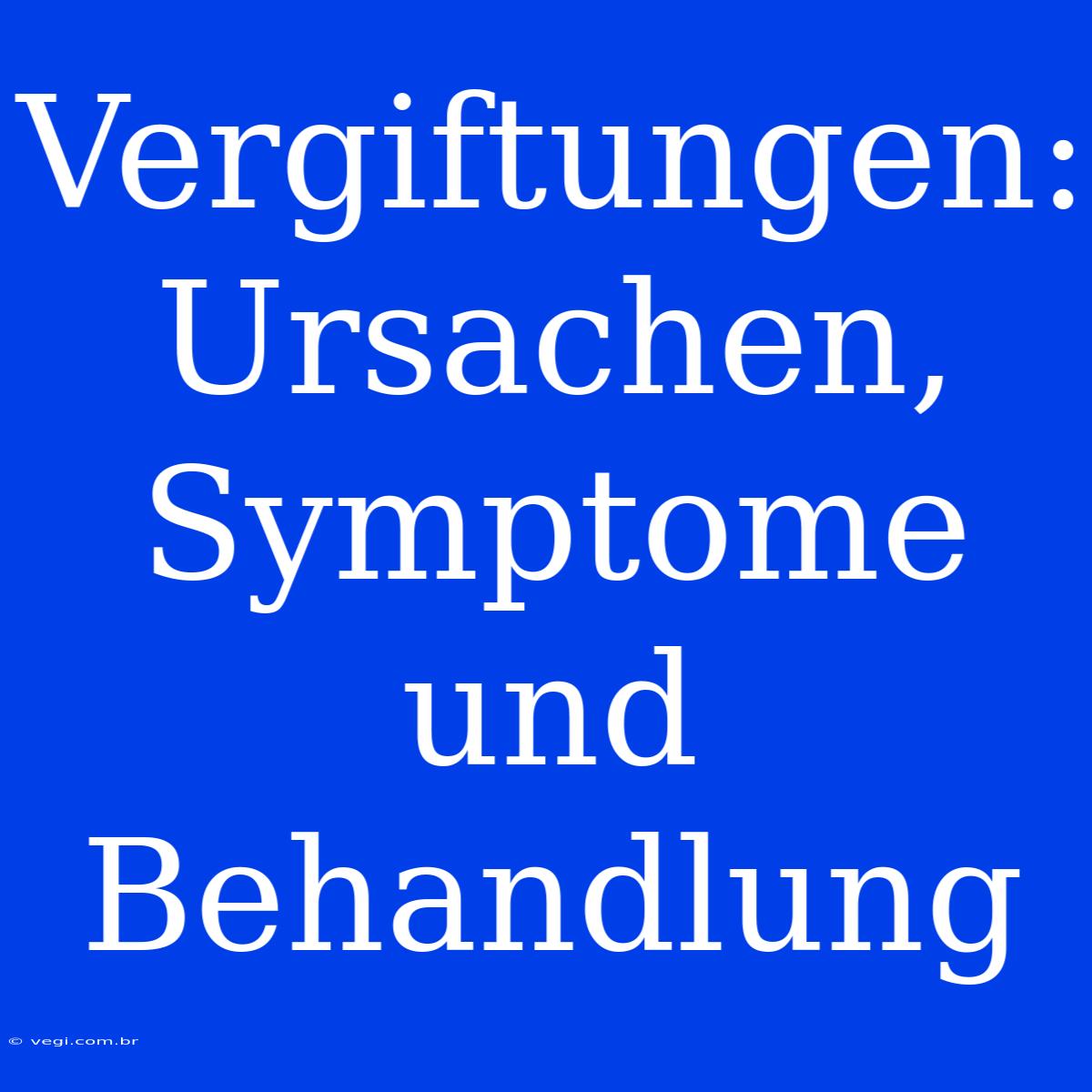 Vergiftungen: Ursachen, Symptome Und Behandlung