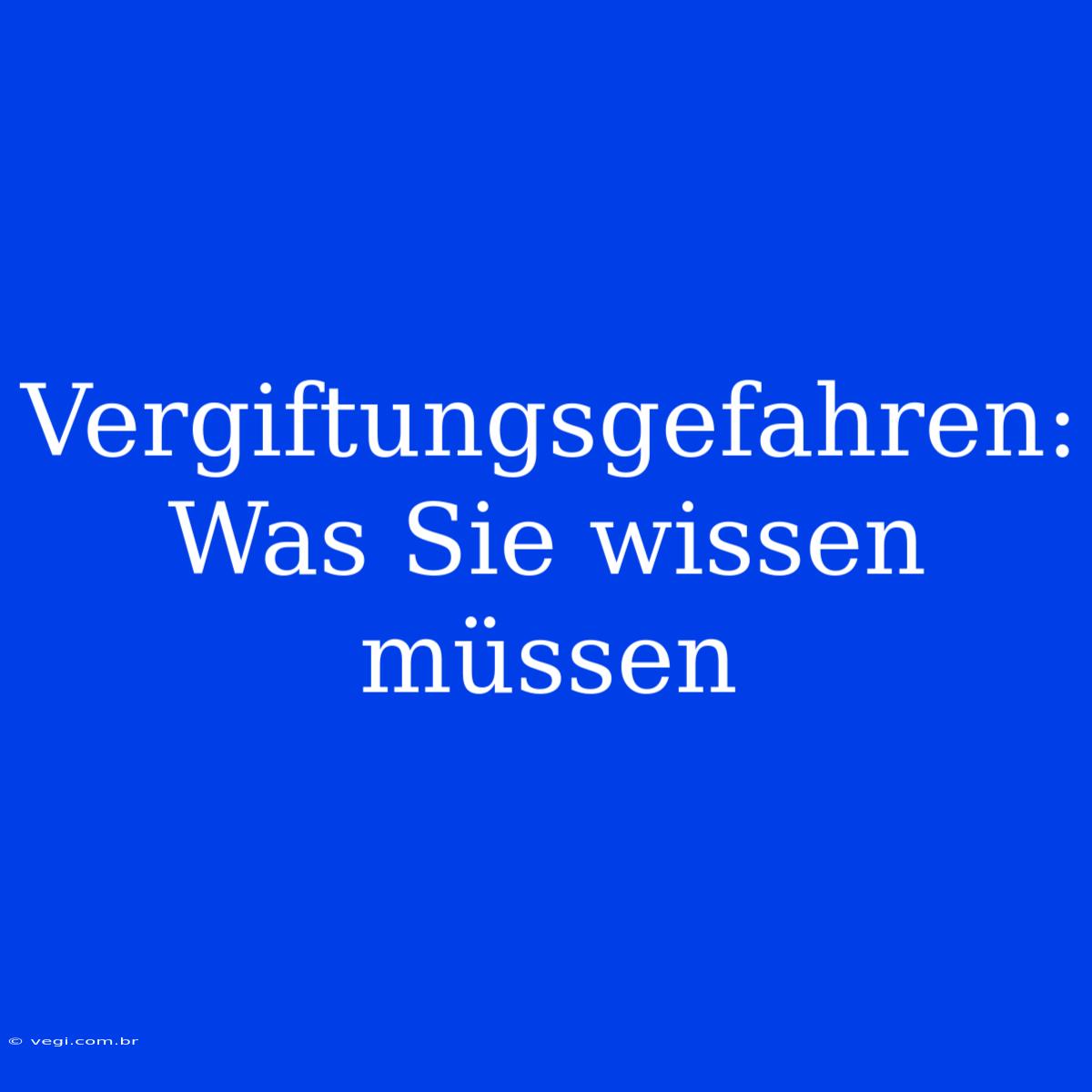 Vergiftungsgefahren: Was Sie Wissen Müssen