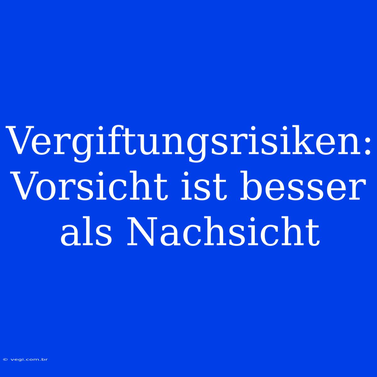 Vergiftungsrisiken: Vorsicht Ist Besser Als Nachsicht 