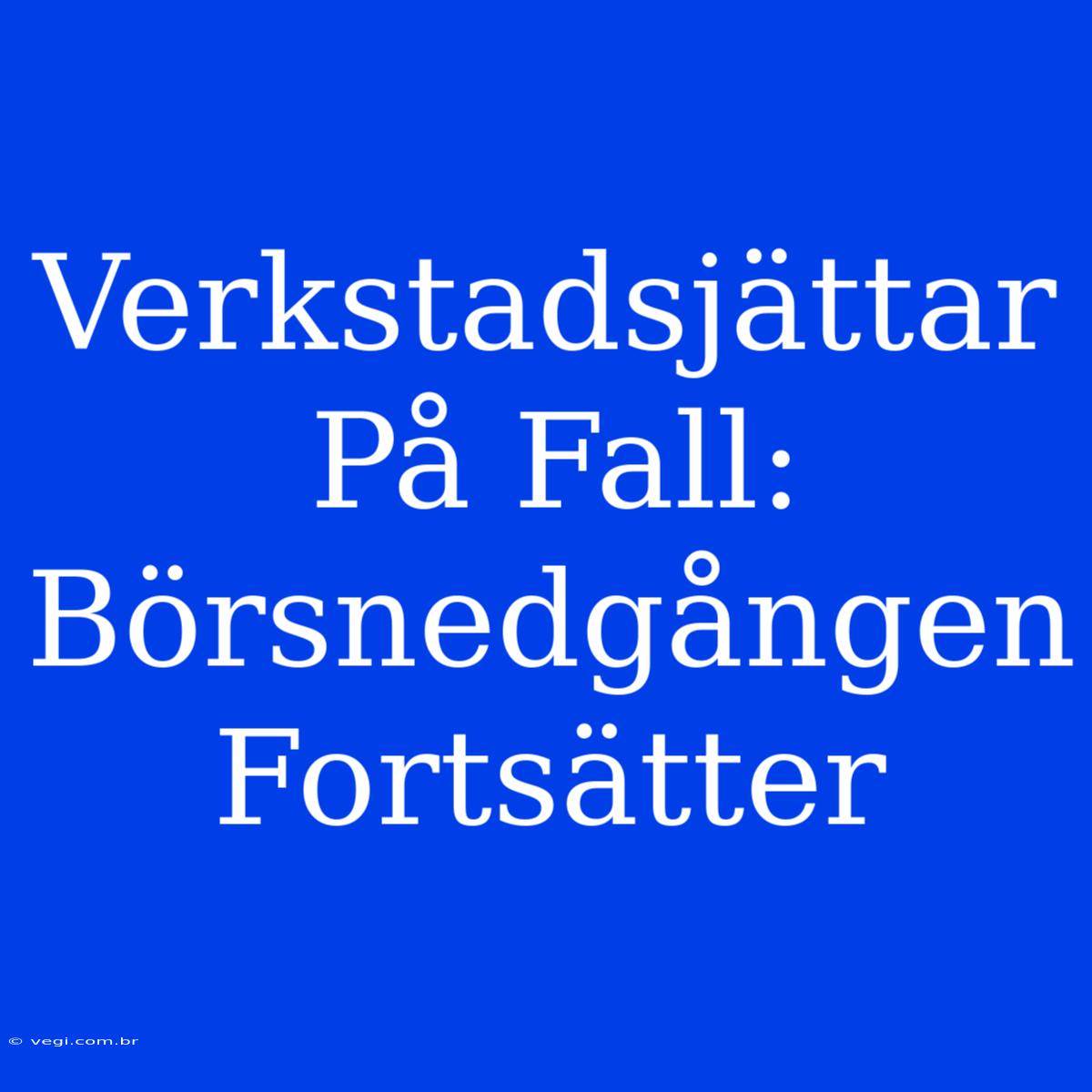 Verkstadsjättar På Fall: Börsnedgången Fortsätter