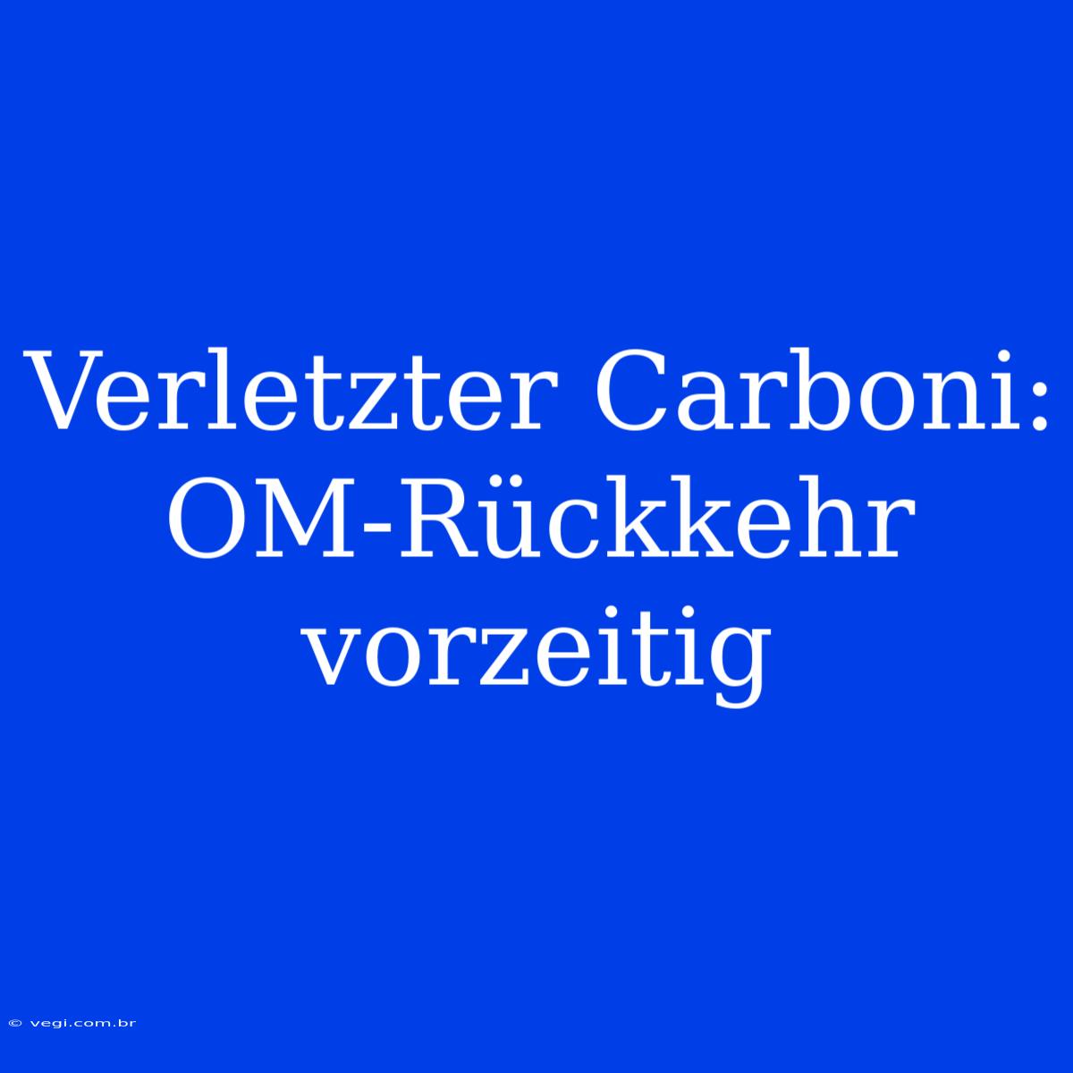 Verletzter Carboni: OM-Rückkehr Vorzeitig