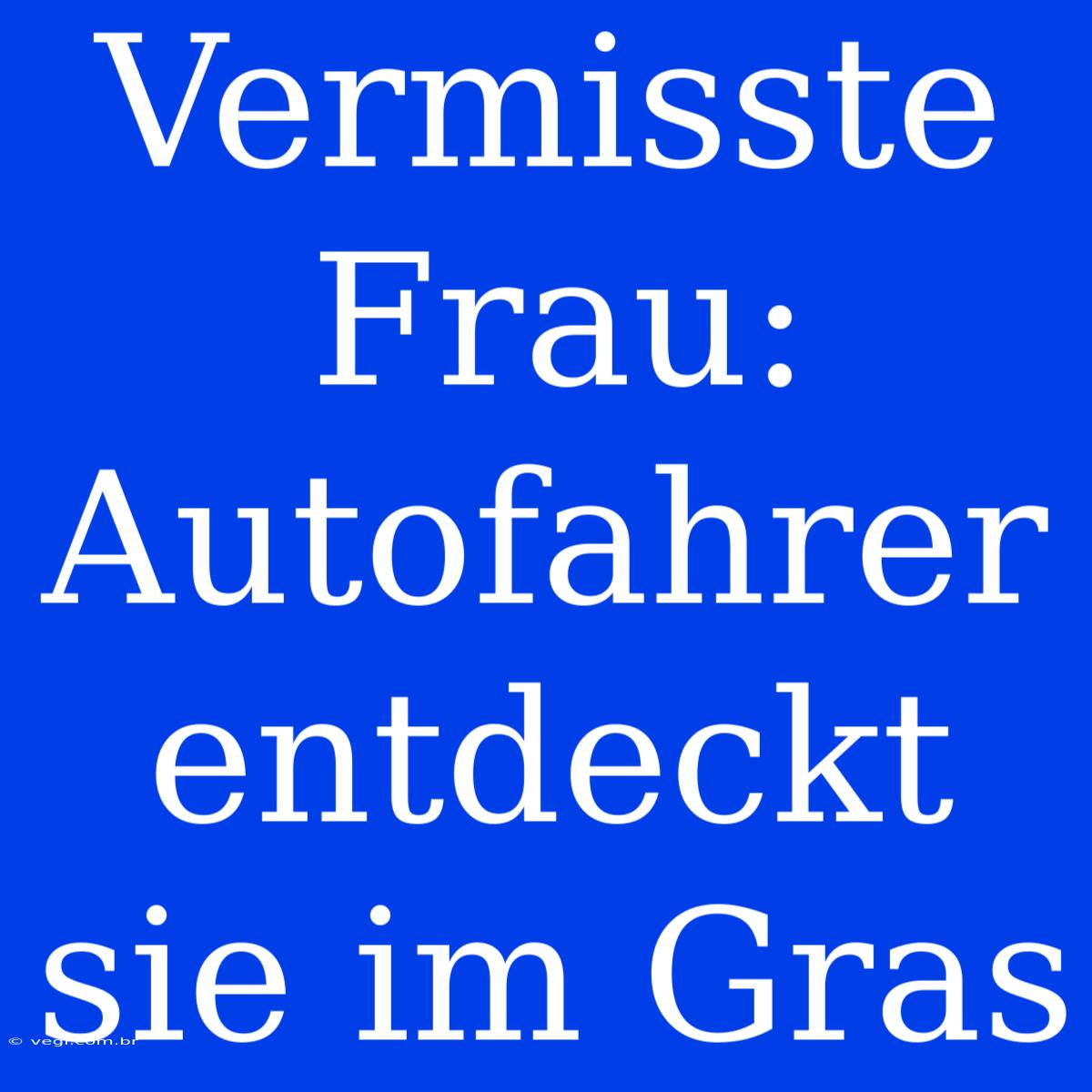 Vermisste Frau: Autofahrer Entdeckt Sie Im Gras