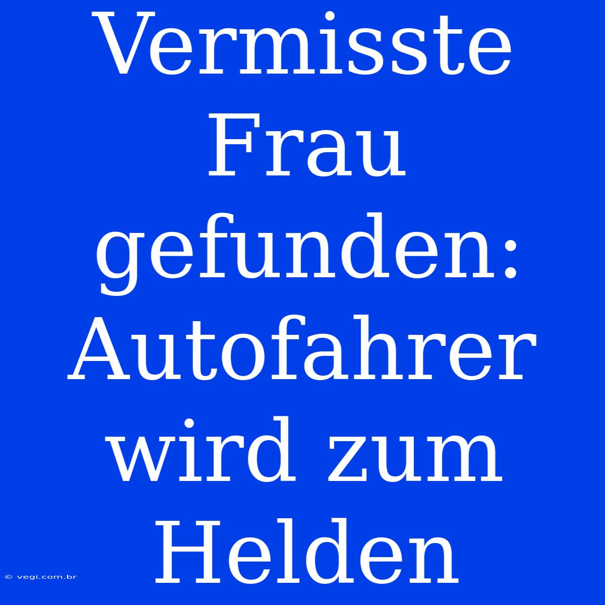 Vermisste Frau Gefunden: Autofahrer Wird Zum Helden 