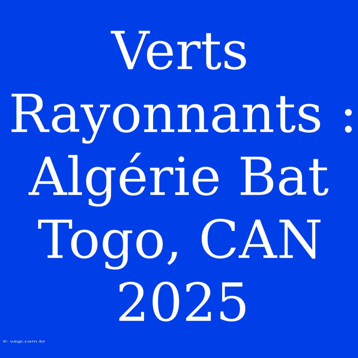 Verts Rayonnants : Algérie Bat Togo, CAN 2025