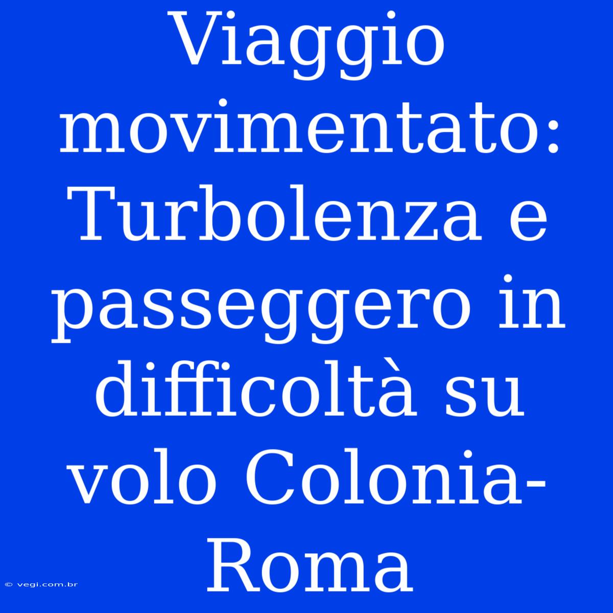 Viaggio Movimentato: Turbolenza E Passeggero In Difficoltà Su Volo Colonia-Roma