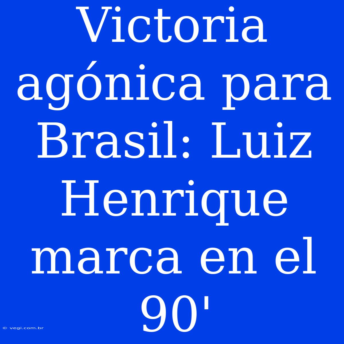 Victoria Agónica Para Brasil: Luiz Henrique Marca En El 90'