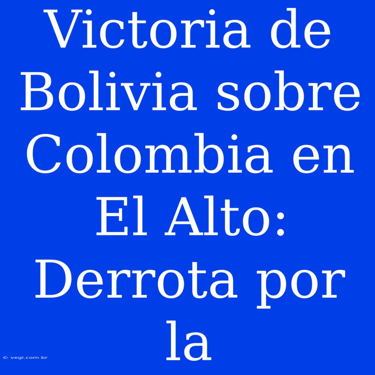 Victoria De Bolivia Sobre Colombia En El Alto: Derrota Por La