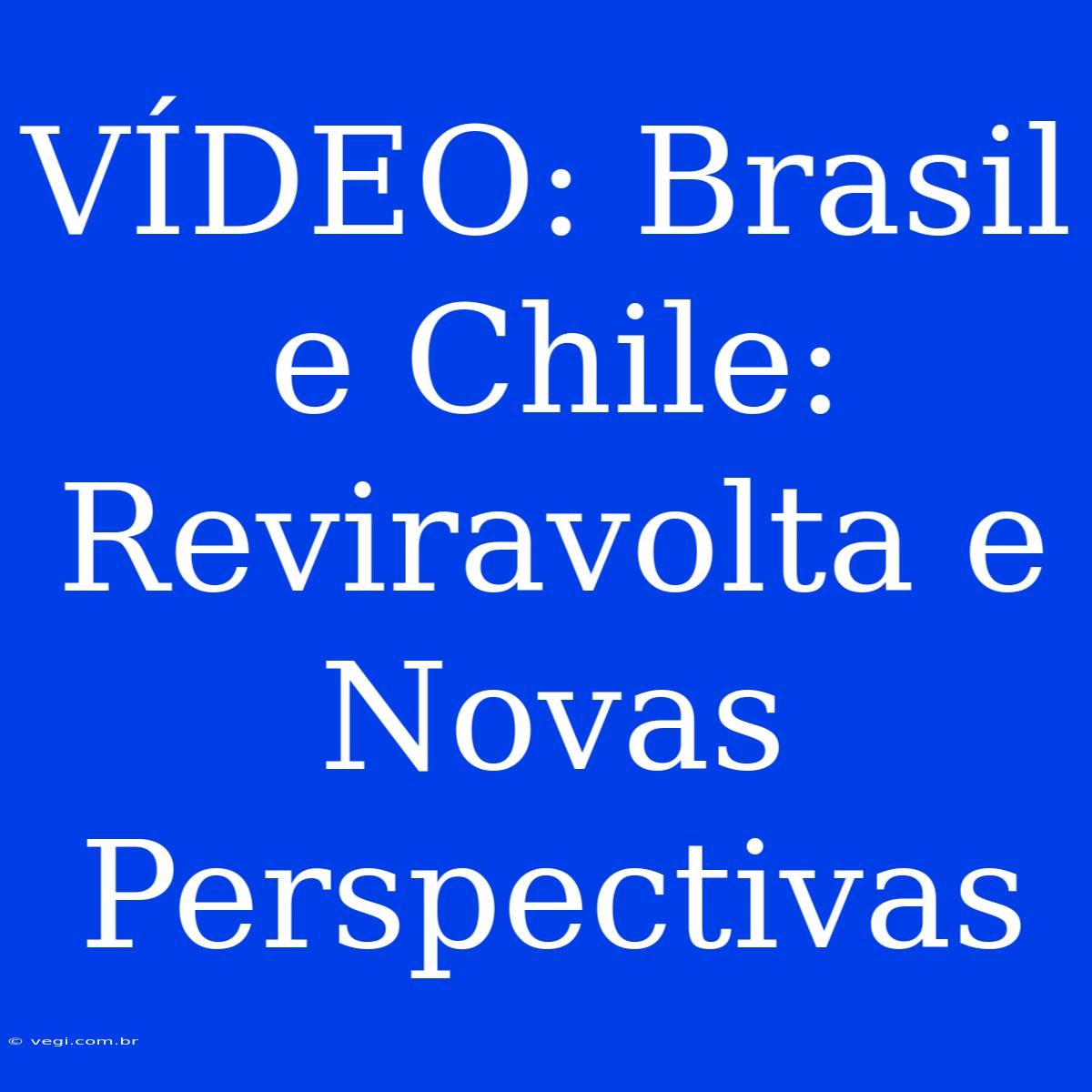 VÍDEO: Brasil E Chile: Reviravolta E Novas Perspectivas