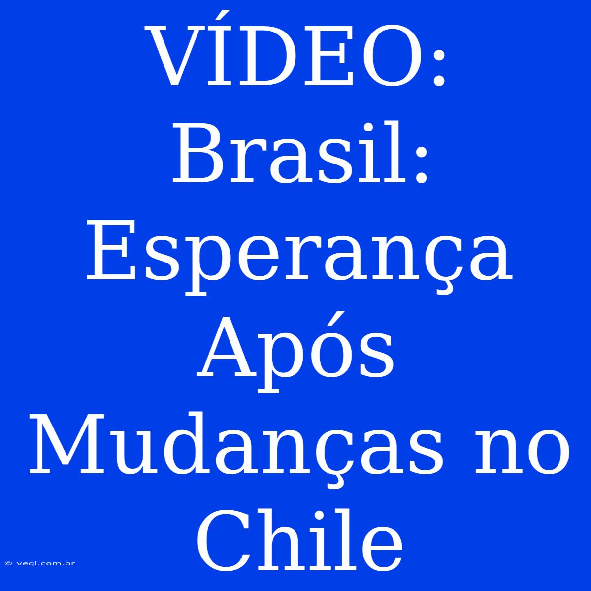 VÍDEO: Brasil: Esperança Após Mudanças No Chile