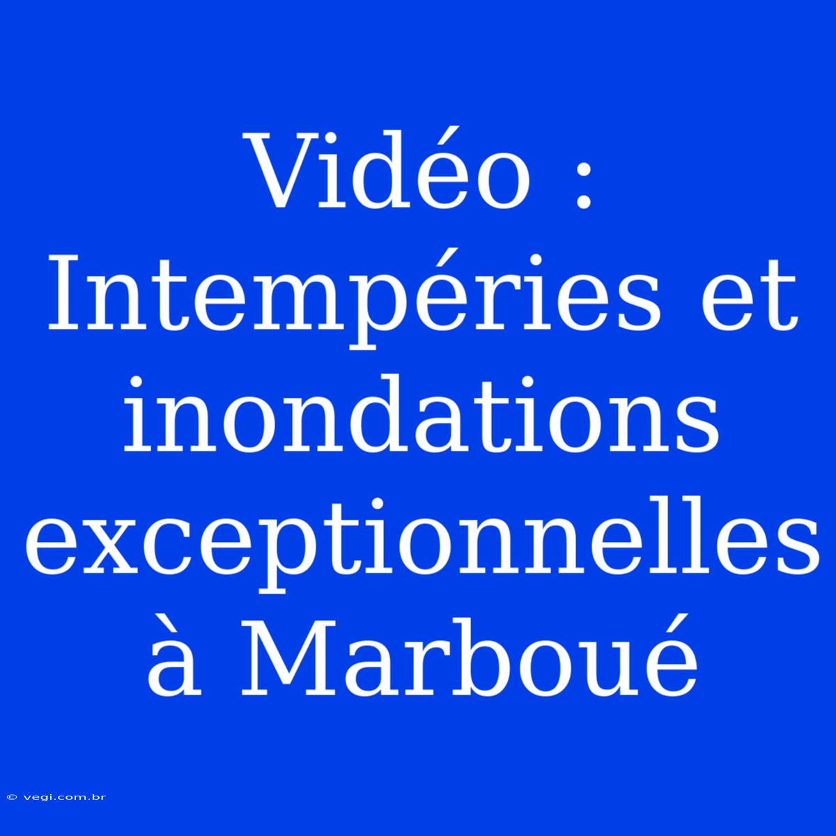 Vidéo : Intempéries Et Inondations Exceptionnelles À Marboué 