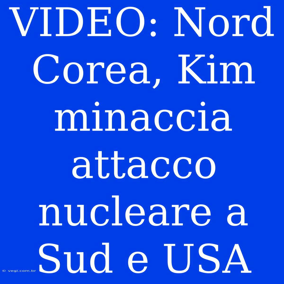 VIDEO: Nord Corea, Kim Minaccia Attacco Nucleare A Sud E USA