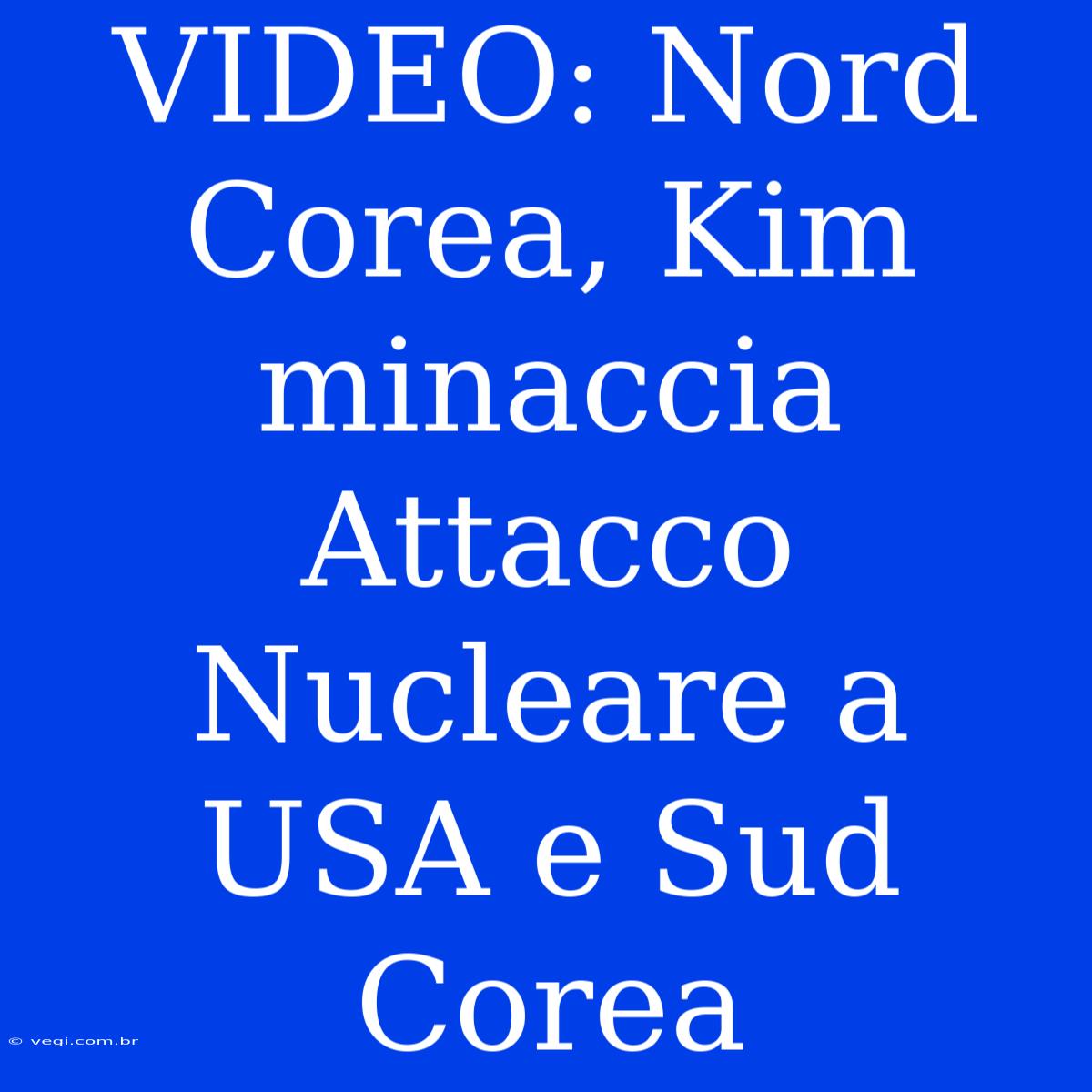 VIDEO: Nord Corea, Kim Minaccia Attacco Nucleare A USA E Sud Corea