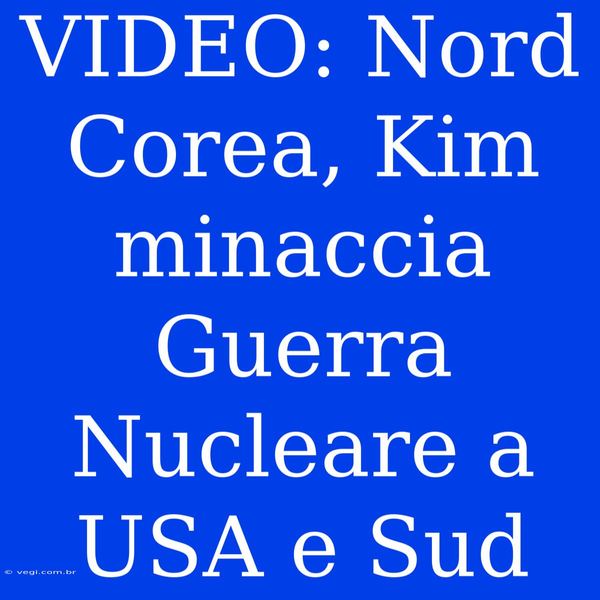 VIDEO: Nord Corea, Kim Minaccia Guerra Nucleare A USA E Sud