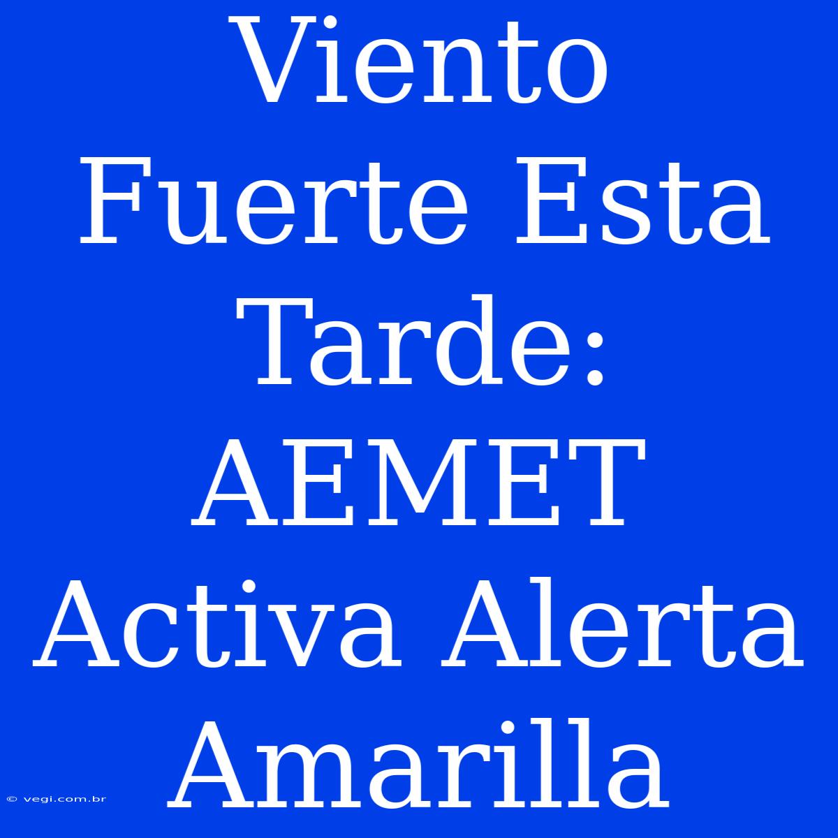 Viento Fuerte Esta Tarde: AEMET Activa Alerta Amarilla