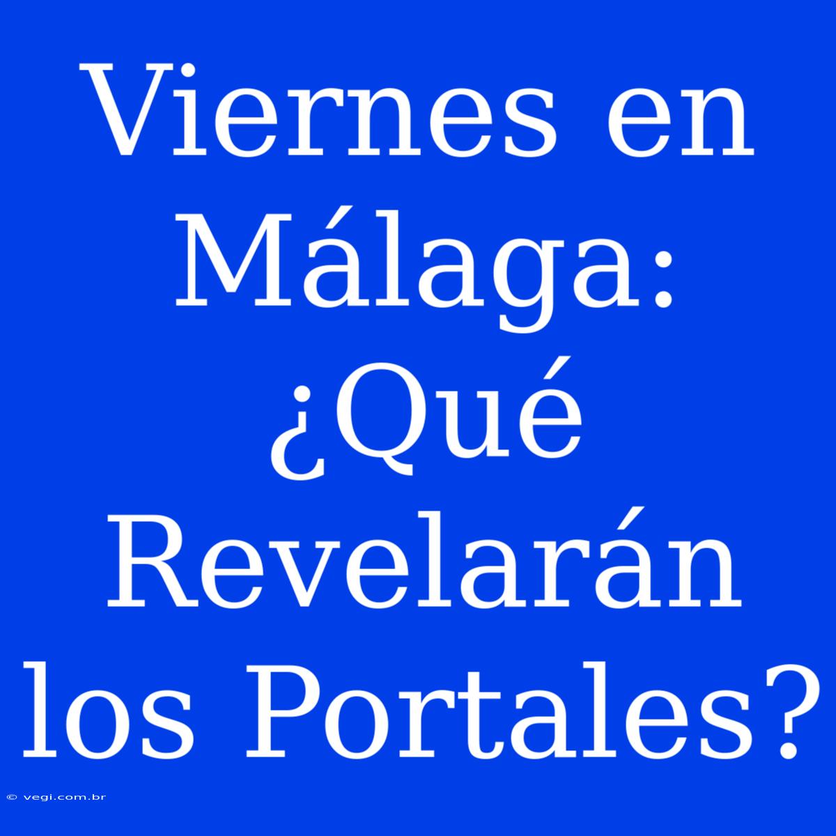 Viernes En Málaga: ¿Qué Revelarán Los Portales? 