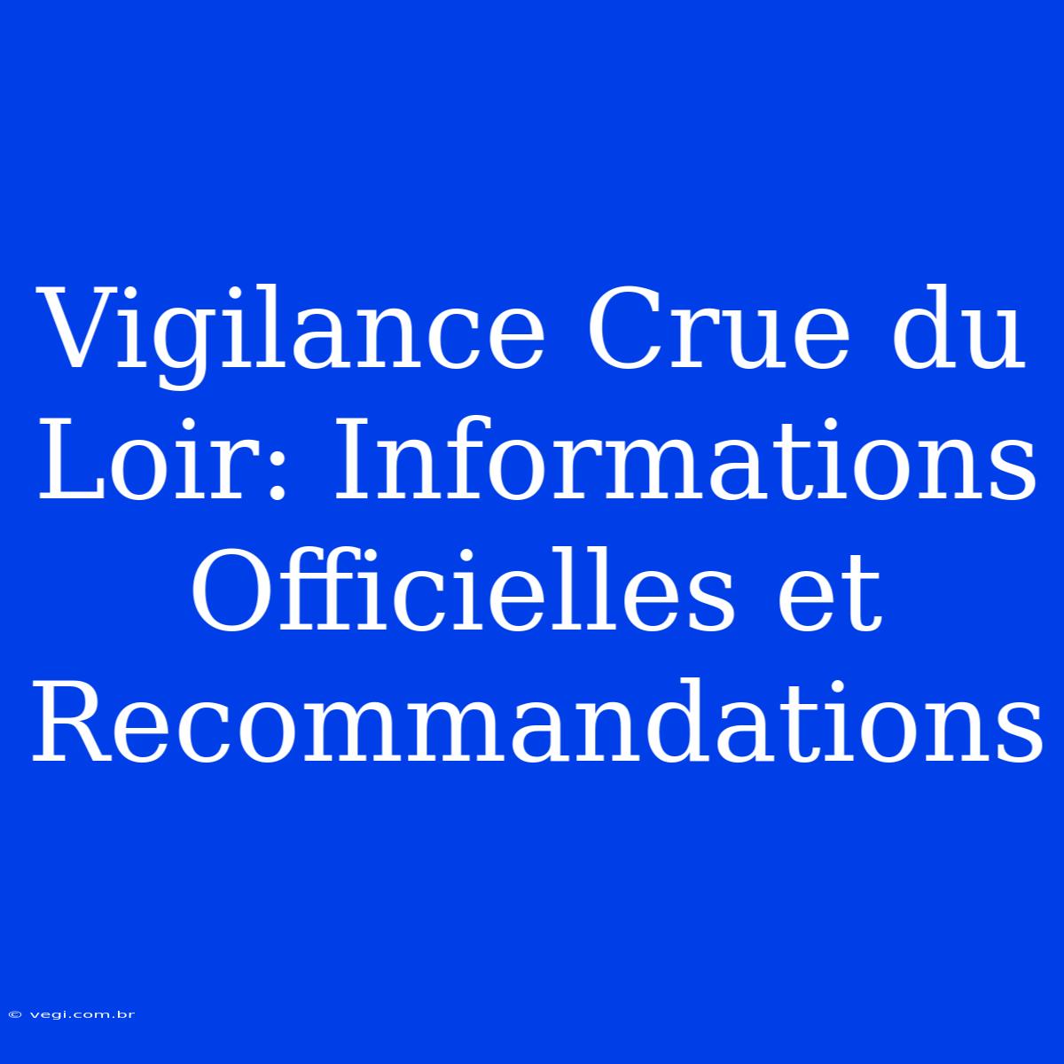 Vigilance Crue Du Loir: Informations Officielles Et Recommandations