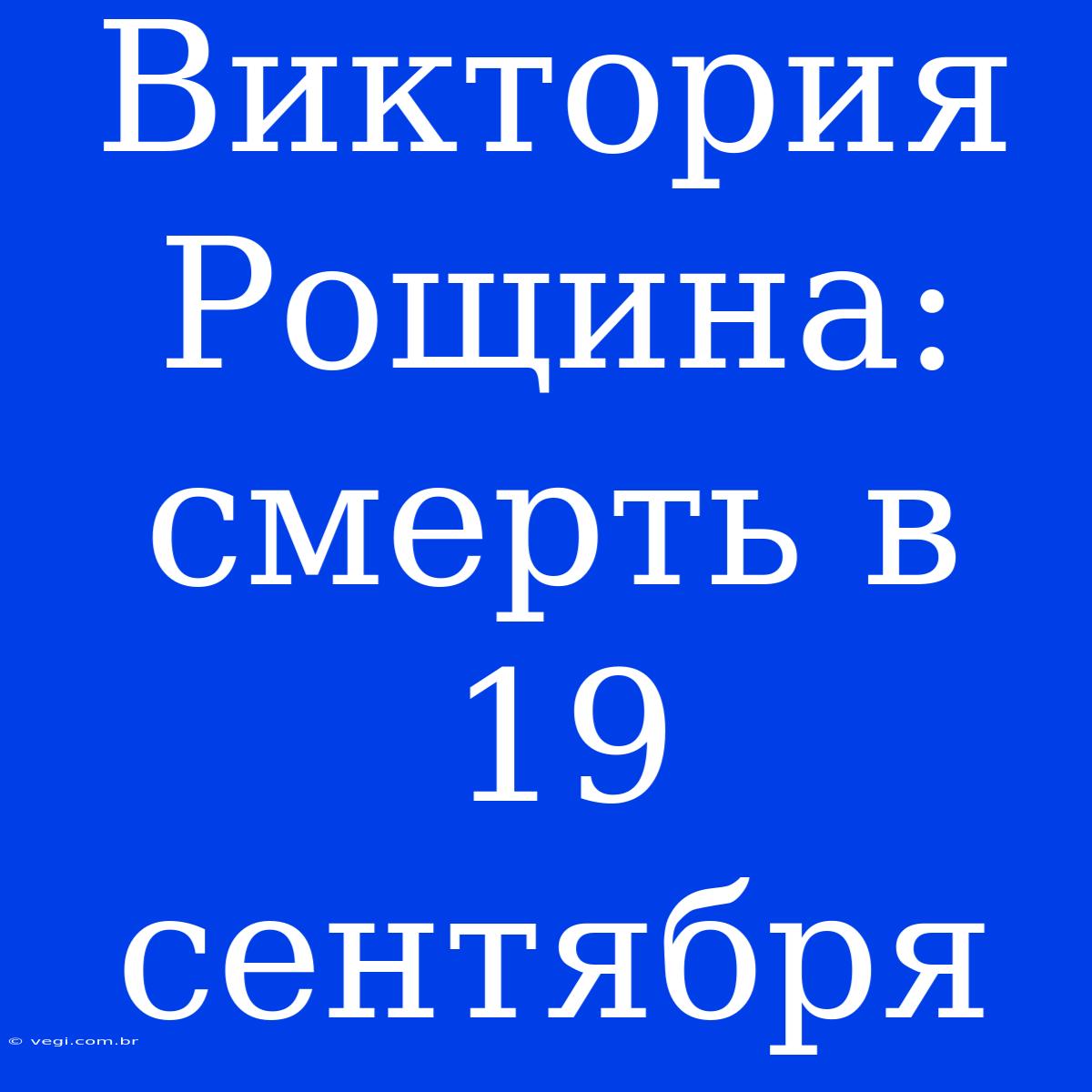 Виктория Рощина: Смерть В 19 Сентября