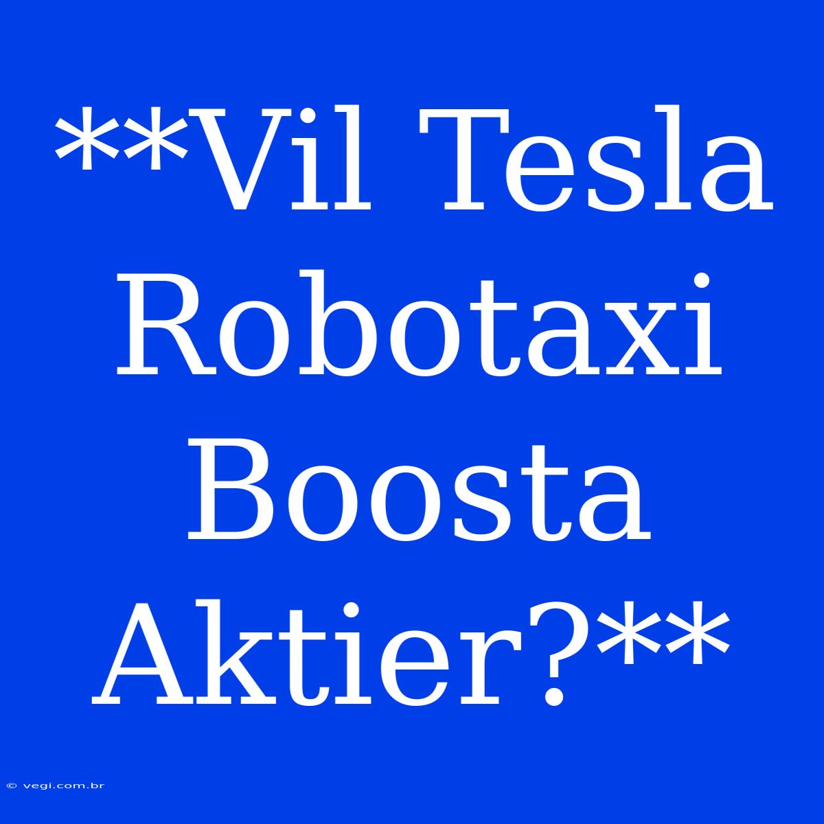 **Vil Tesla Robotaxi Boosta Aktier?**