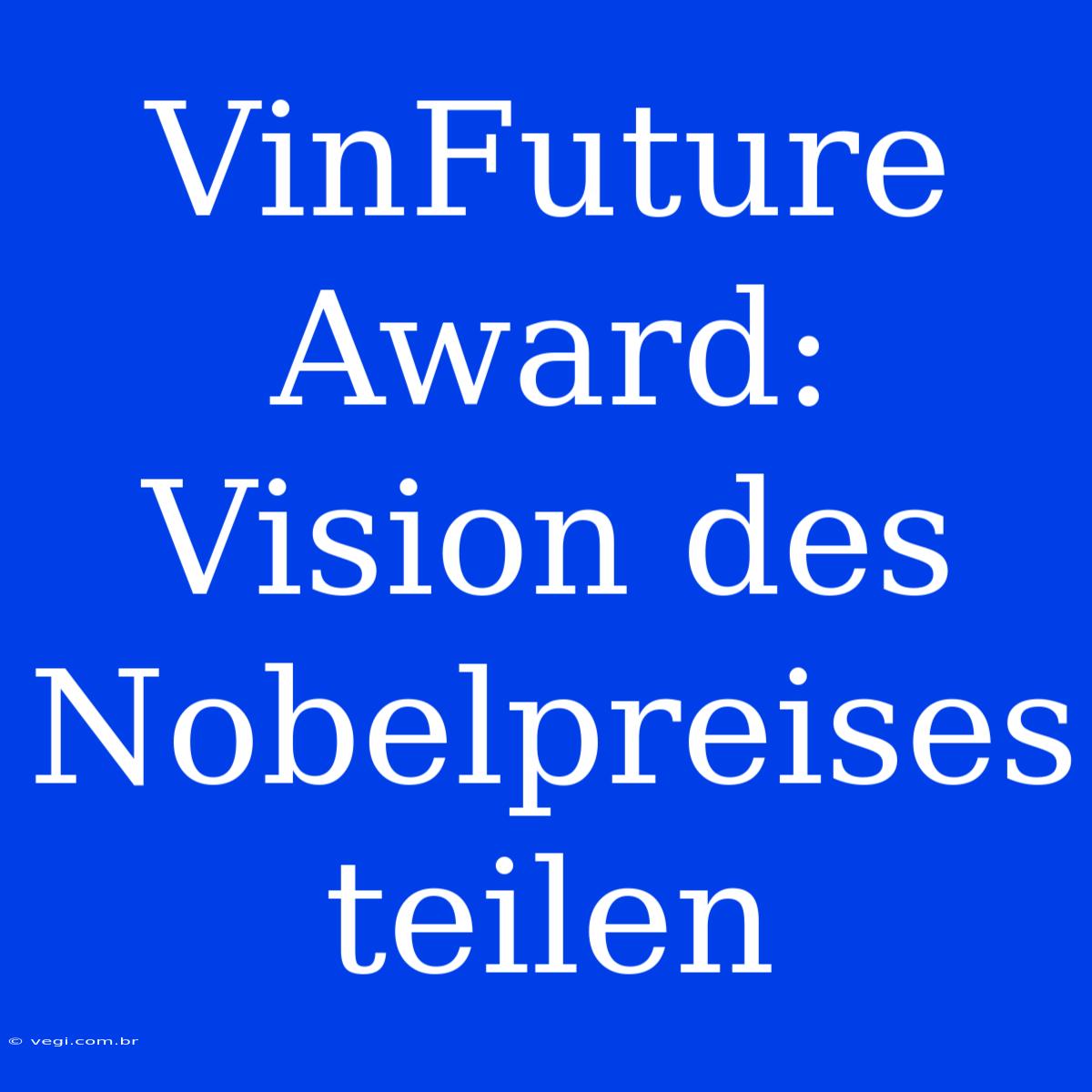 VinFuture Award: Vision Des Nobelpreises Teilen