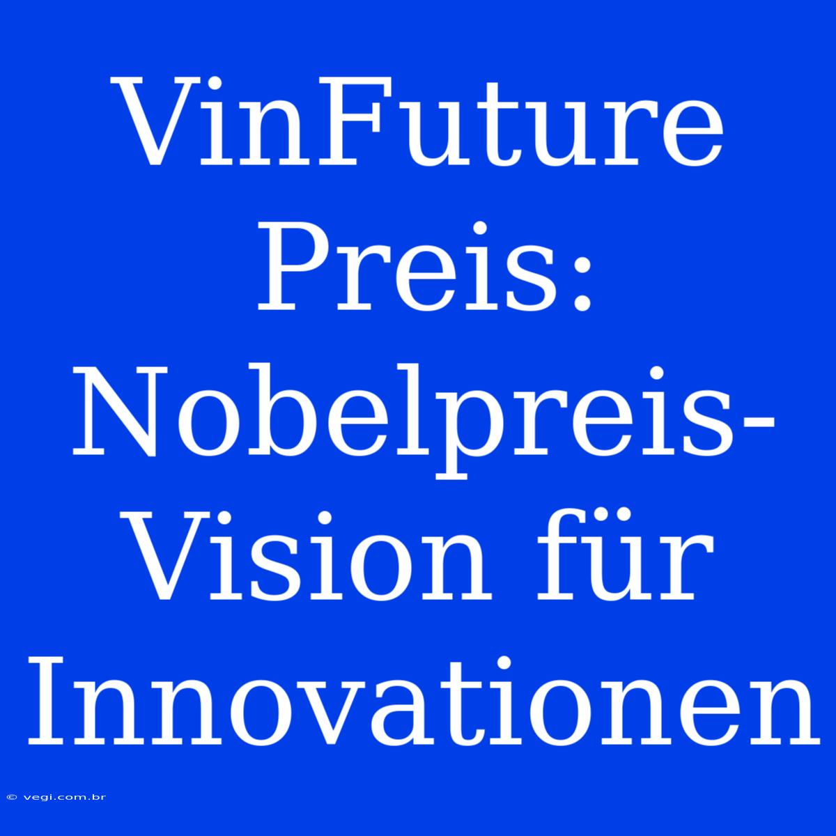 VinFuture Preis: Nobelpreis-Vision Für Innovationen