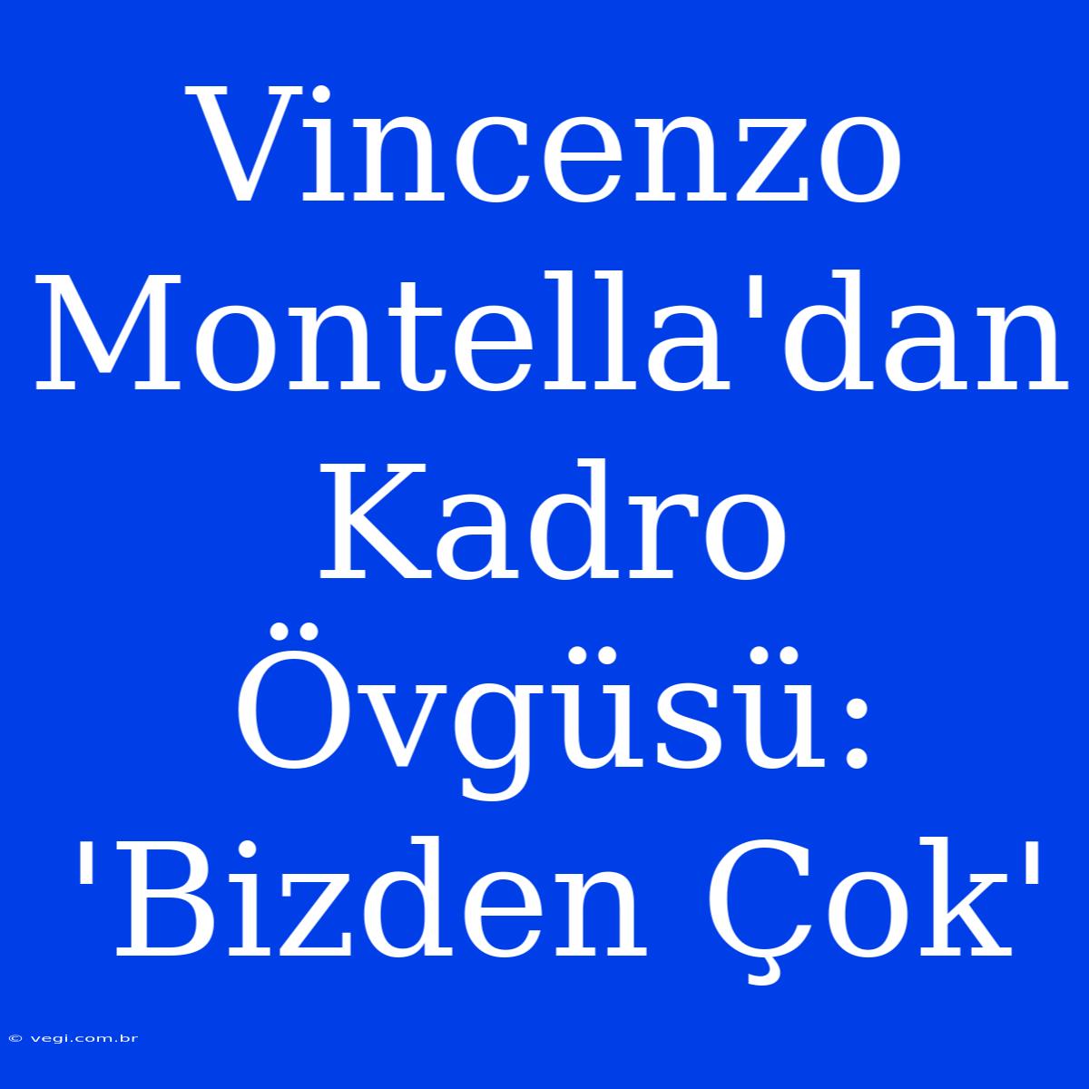 Vincenzo Montella'dan Kadro Övgüsü: 'Bizden Çok'