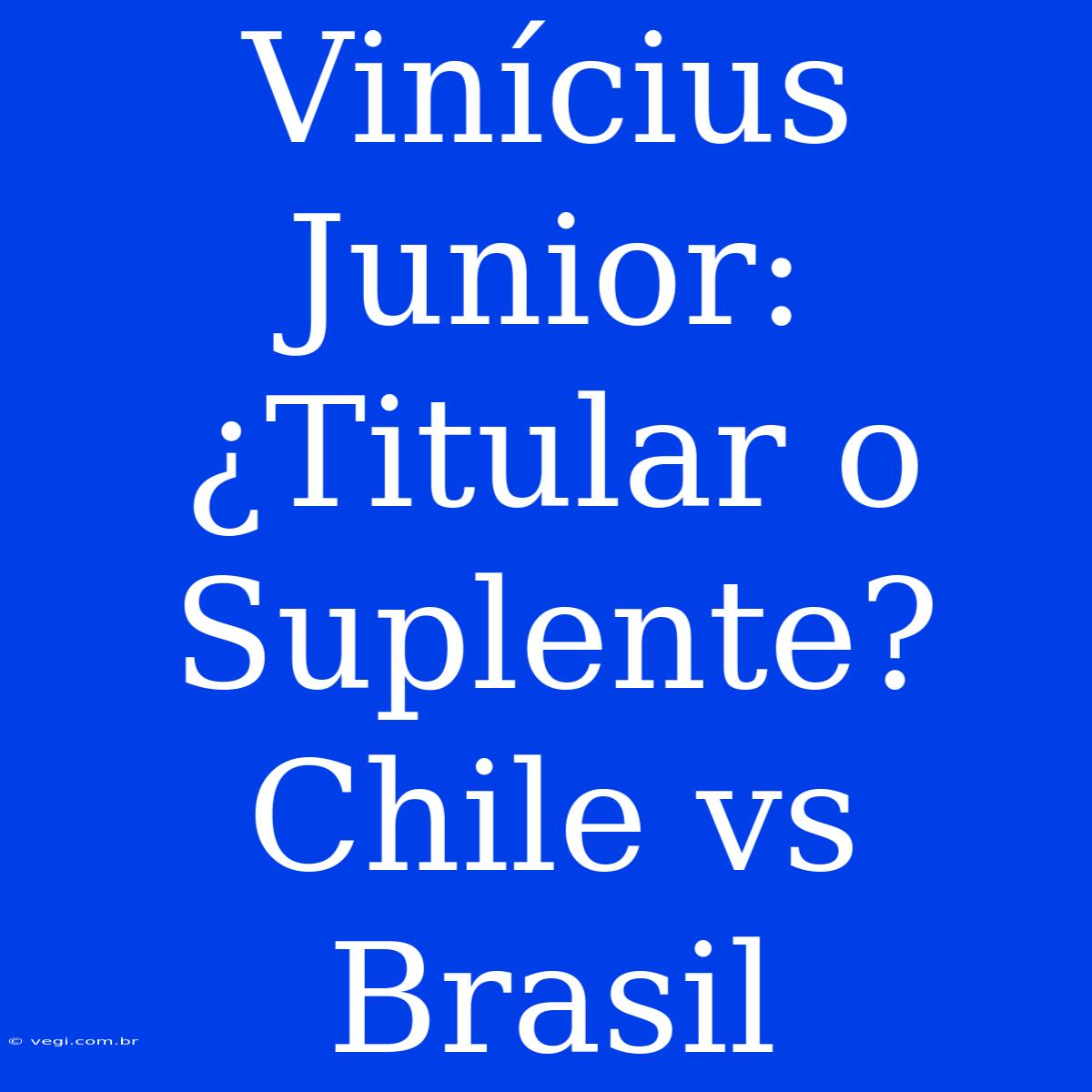 Vinícius Junior: ¿Titular O Suplente? Chile Vs Brasil