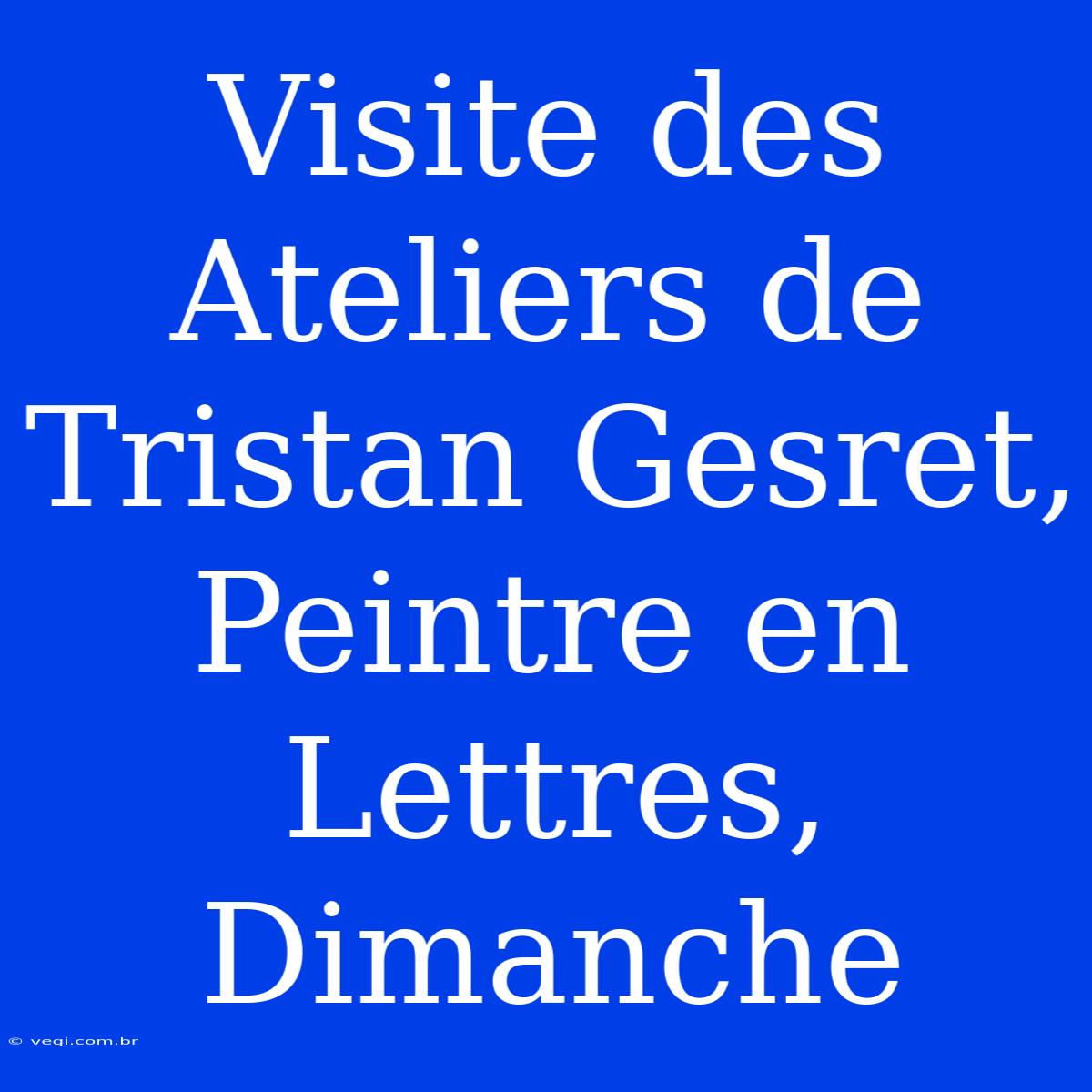 Visite Des Ateliers De Tristan Gesret, Peintre En Lettres, Dimanche