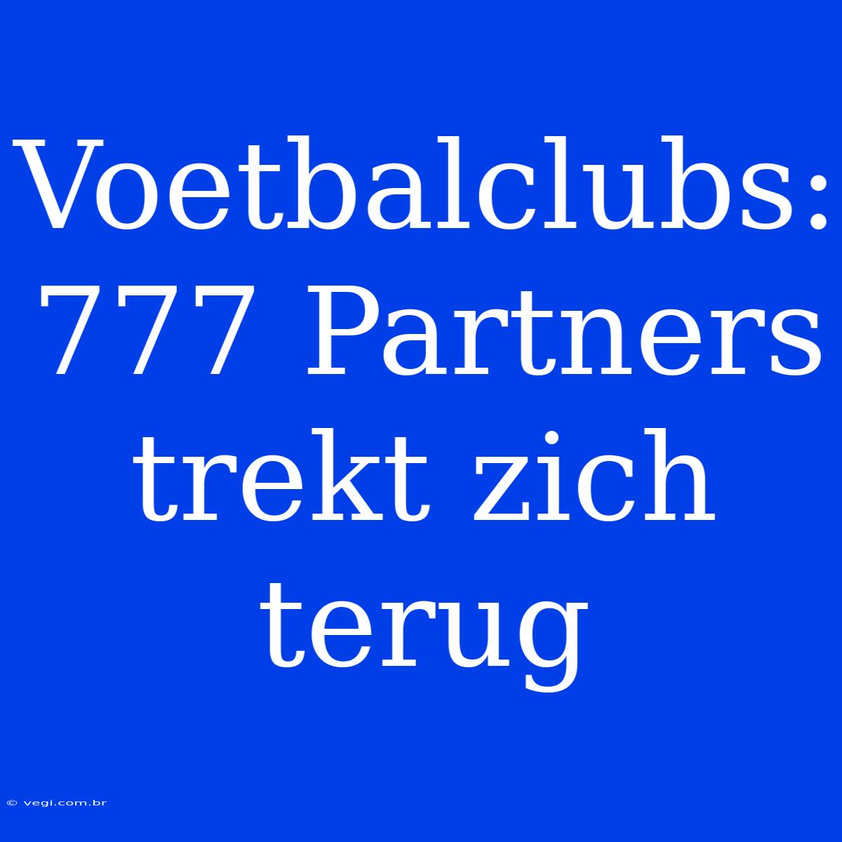 Voetbalclubs: 777 Partners Trekt Zich Terug