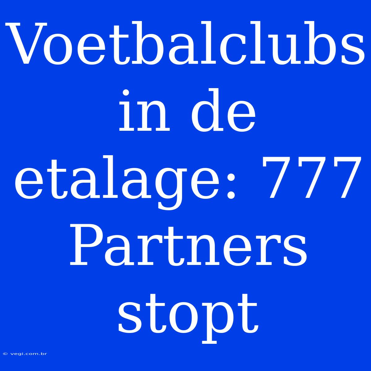 Voetbalclubs In De Etalage: 777 Partners Stopt