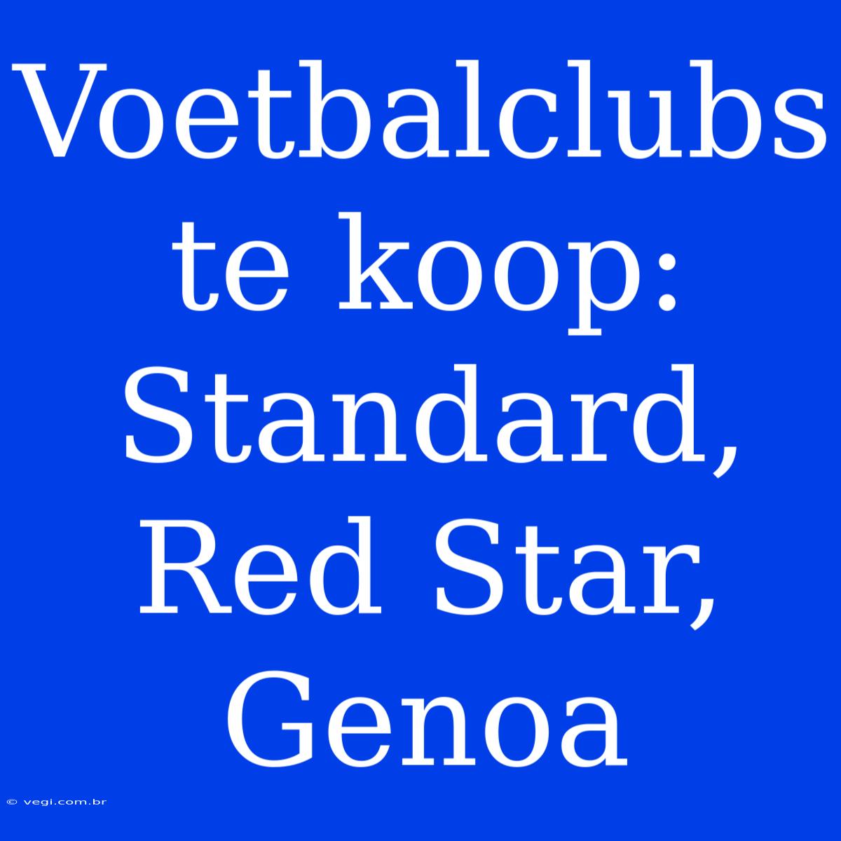 Voetbalclubs Te Koop: Standard, Red Star, Genoa