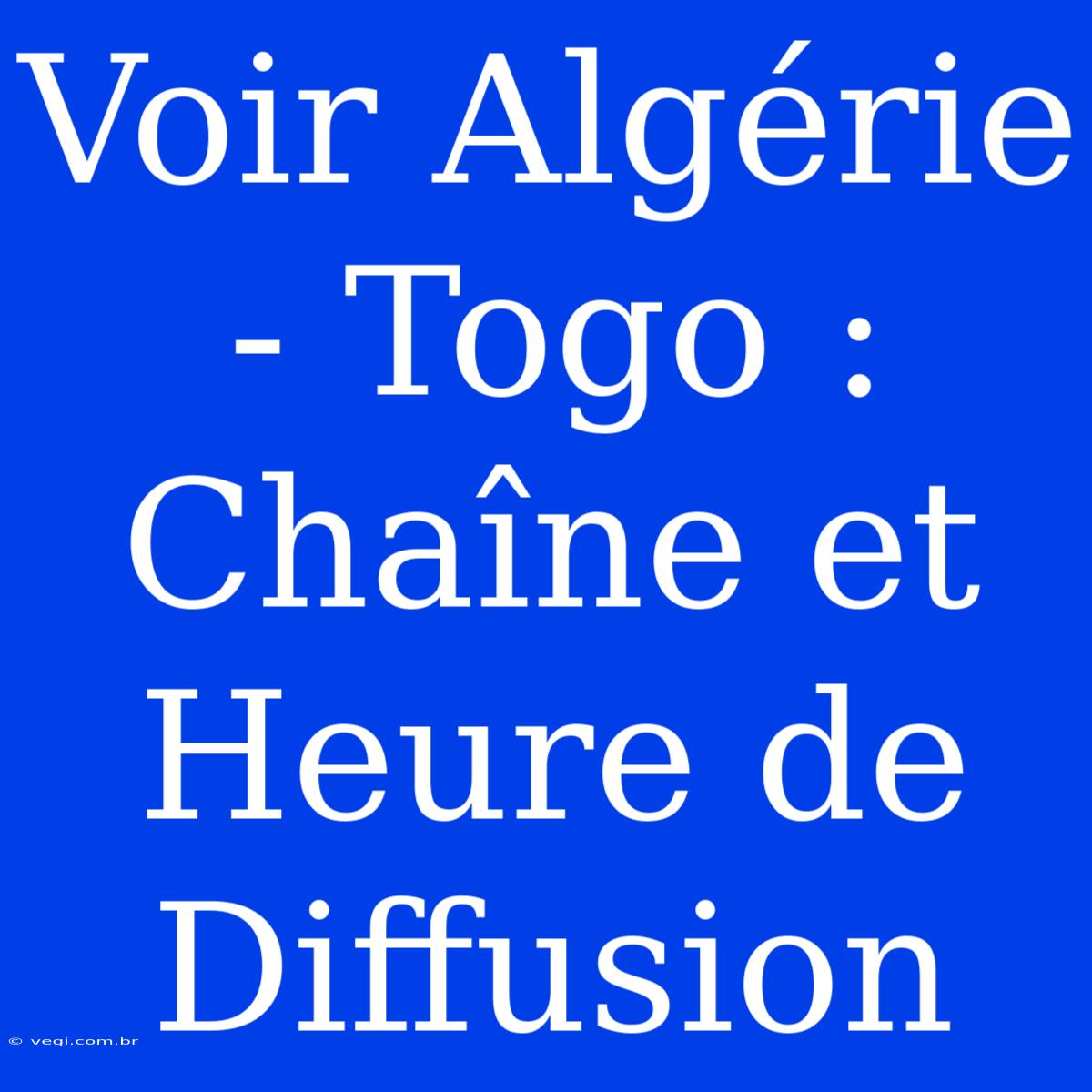 Voir Algérie - Togo : Chaîne Et Heure De Diffusion