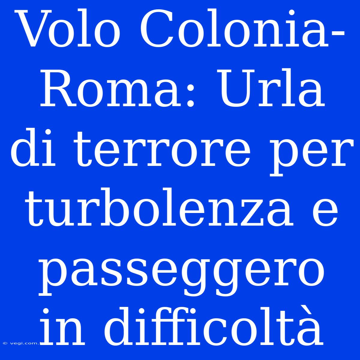 Volo Colonia-Roma: Urla Di Terrore Per Turbolenza E Passeggero In Difficoltà