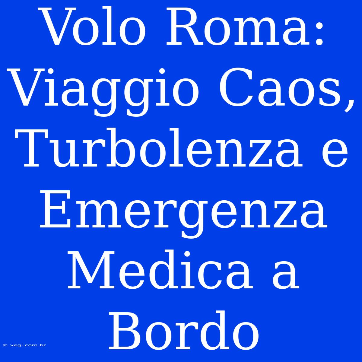 Volo Roma: Viaggio Caos, Turbolenza E Emergenza Medica A Bordo 