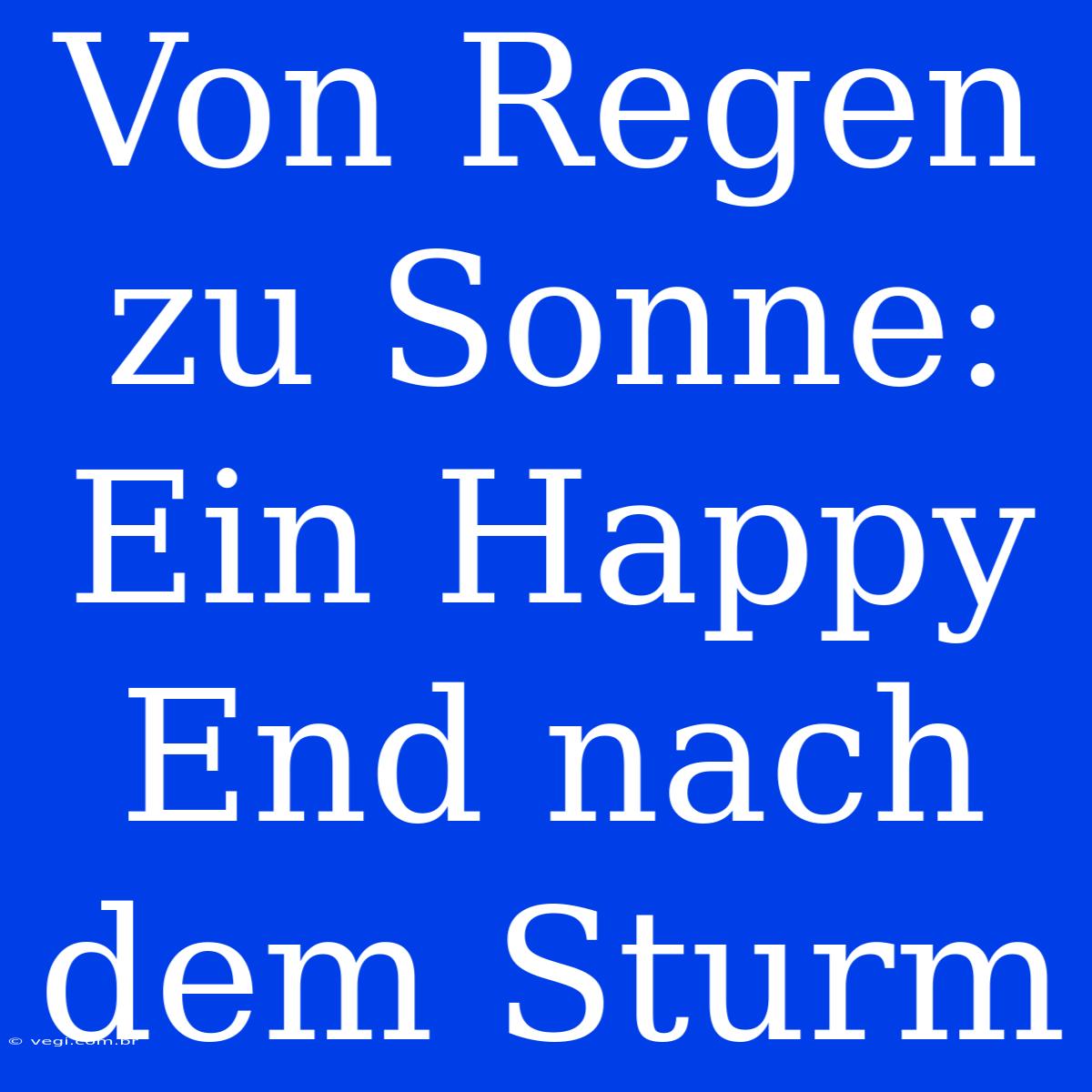 Von Regen Zu Sonne: Ein Happy End Nach Dem Sturm