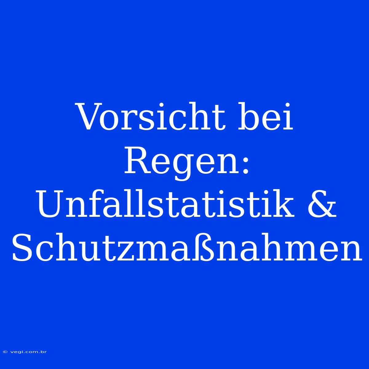 Vorsicht Bei Regen: Unfallstatistik & Schutzmaßnahmen