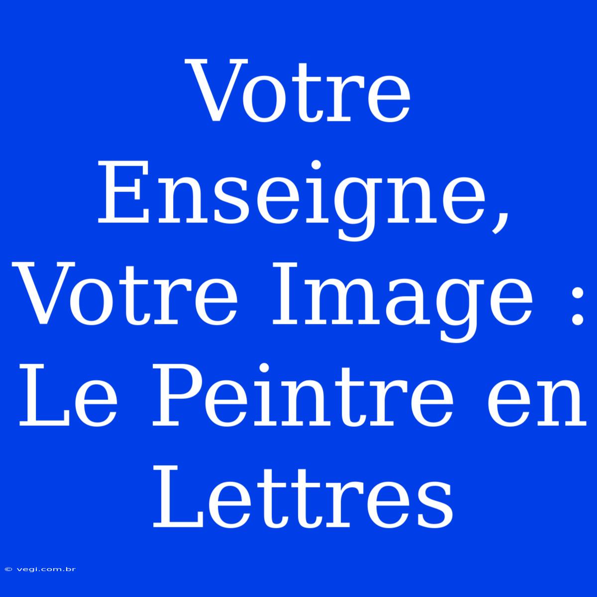 Votre Enseigne, Votre Image : Le Peintre En Lettres