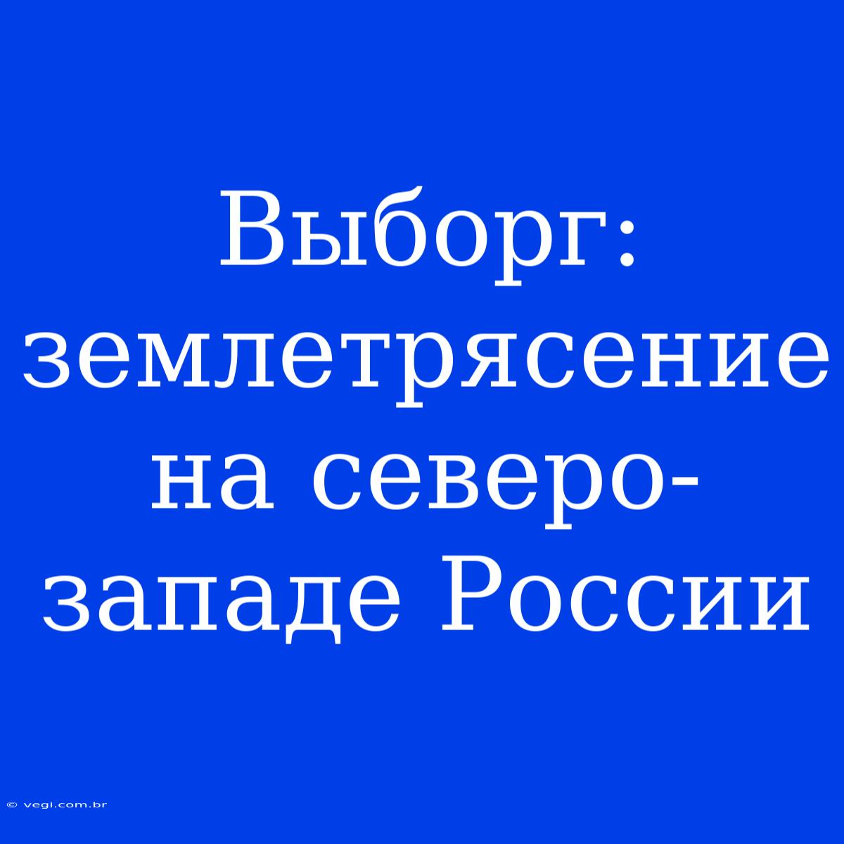 Выборг: Землетрясение На Северо-западе России