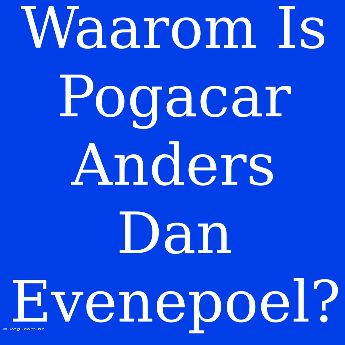 Waarom Is Pogacar Anders Dan Evenepoel?