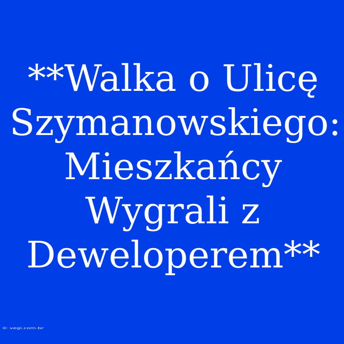 **Walka O Ulicę Szymanowskiego: Mieszkańcy Wygrali Z Deweloperem**